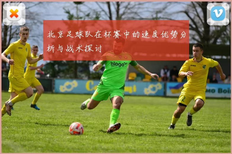北京足球队在杯赛中的速度优势分析与战术探讨