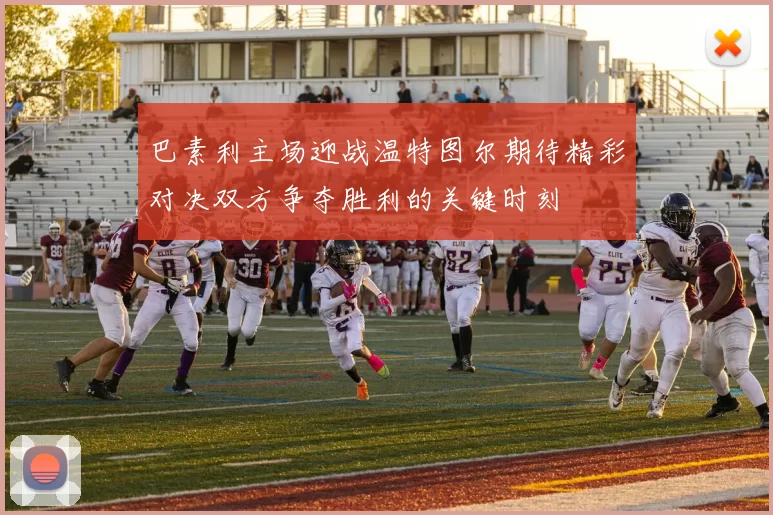 巴素利主场迎战温特图尔期待精彩对决双方争夺胜利的关键时刻
