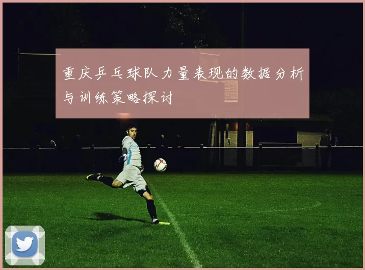 重庆乒乓球队力量表现的数据分析与训练策略探讨