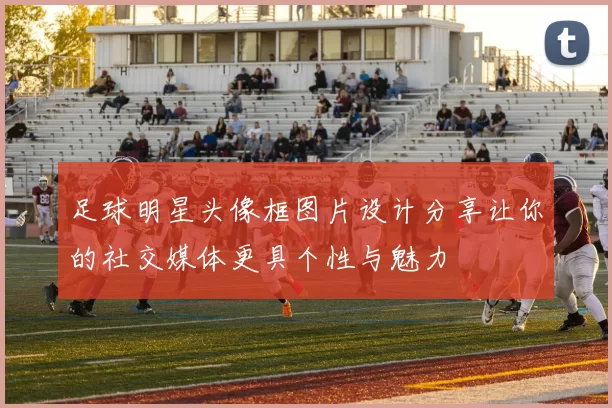 足球明星头像框图片设计分享让你的社交媒体更具个性与魅力