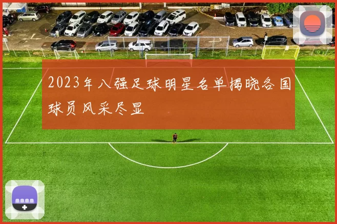 2023年八强足球明星名单揭晓各国球员风采尽显