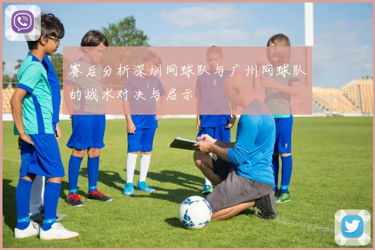 赛后分析深圳网球队与广州网球队的战术对决与启示