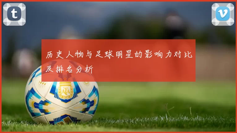 历史人物与足球明星的影响力对比及排名分析