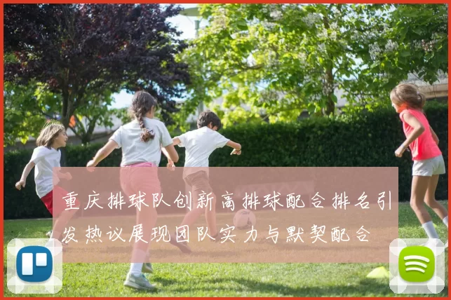 重庆排球队创新高排球配合排名引发热议展现团队实力与默契配合