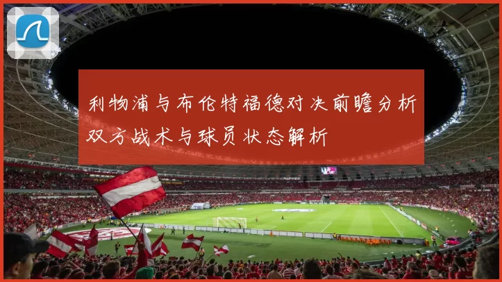 利物浦与布伦特福德对决前瞻分析双方战术与球员状态解析