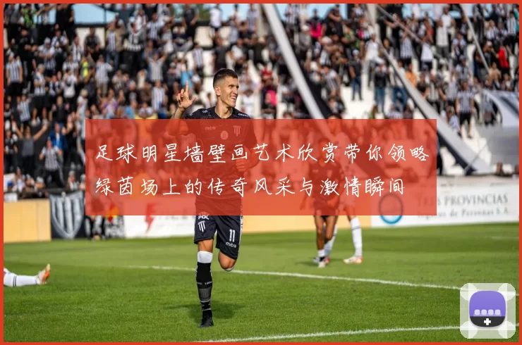 足球明星墙壁画艺术欣赏带你领略绿茵场上的传奇风采与激情瞬间