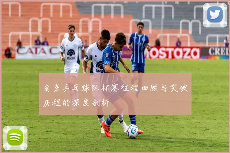 南京乒乓球队杯赛征程回顾与突破历程的深度剖析