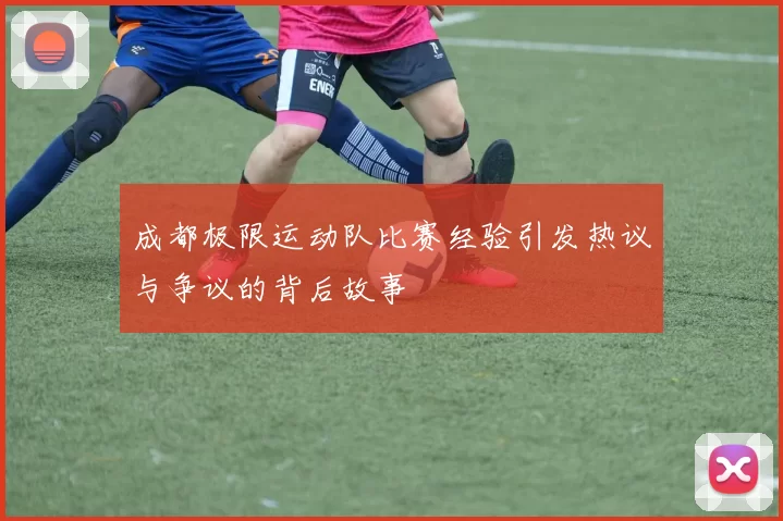 成都极限运动队比赛经验引发热议与争议的背后故事