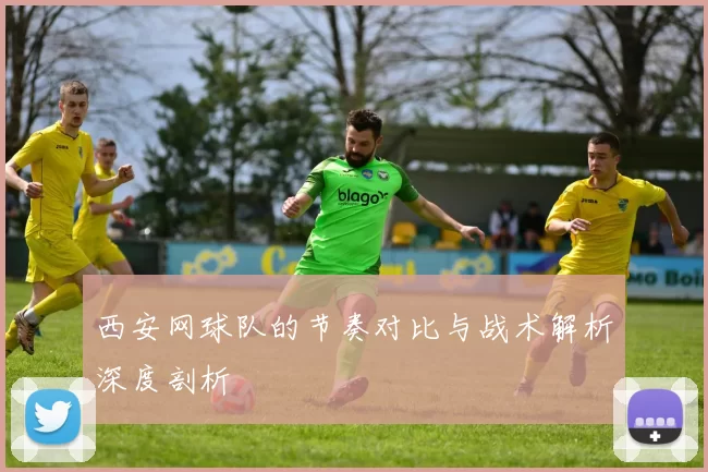 西安网球队的节奏对比与战术解析深度剖析
