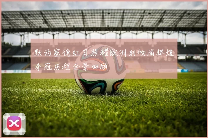 默西塞德红日照耀欧洲利物浦辉煌夺冠历程全景回顾