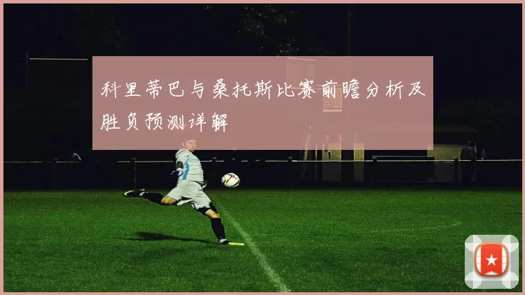 科里蒂巴与桑托斯比赛前瞻分析及胜负预测详解