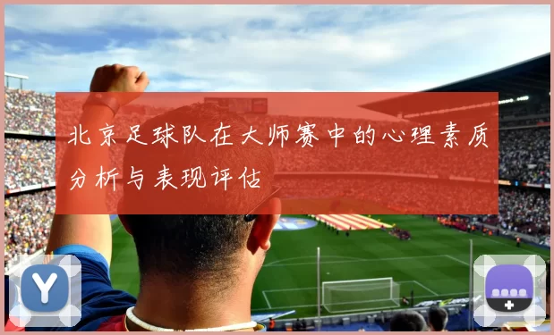 北京足球队在大师赛中的心理素质分析与表现评估