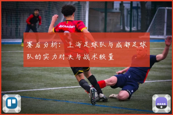 赛后分析：上海足球队与成都足球队的实力对决与战术较量