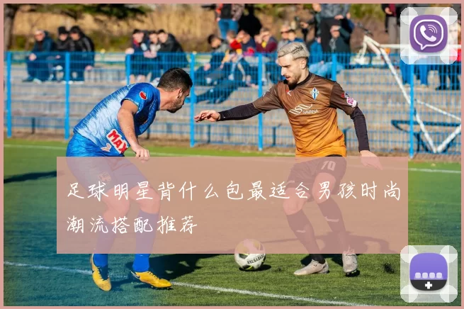 足球明星背什么包最适合男孩时尚潮流搭配推荐