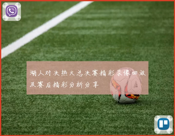湖人对决热火总决赛精彩录像回放及赛后精彩分析分享
