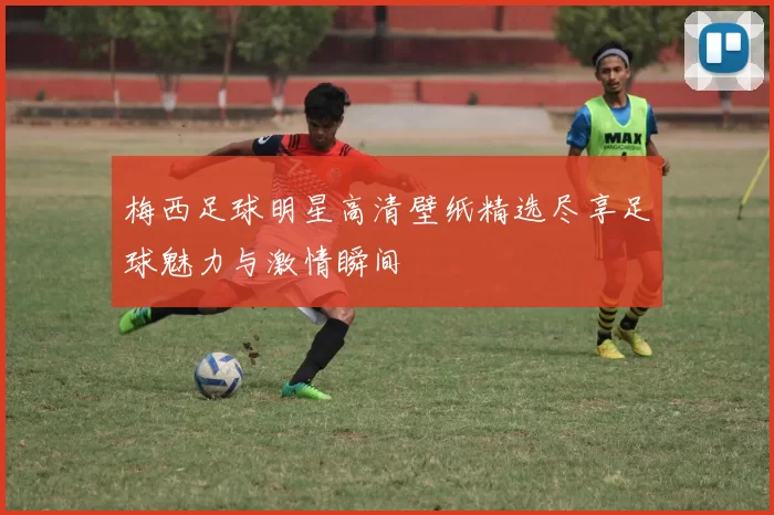 梅西足球明星高清壁纸精选尽享足球魅力与激情瞬间